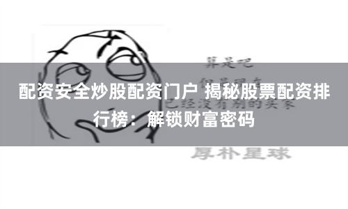 配资安全炒股配资门户 揭秘股票配资排行榜：解锁财富密码