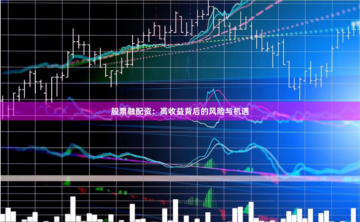 股票融配资：高收益背后的风险与机遇