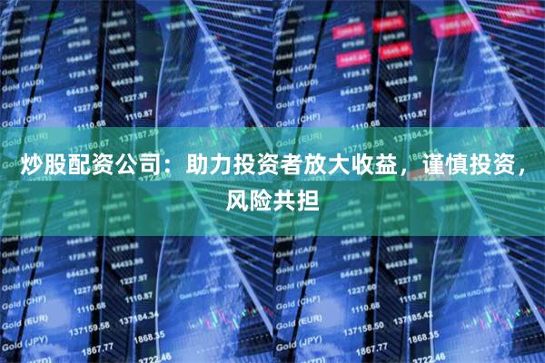 炒股配资公司：助力投资者放大收益，谨慎投资，风险共担