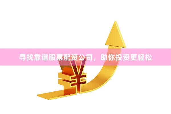寻找靠谱股票配资公司，助你投资更轻松
