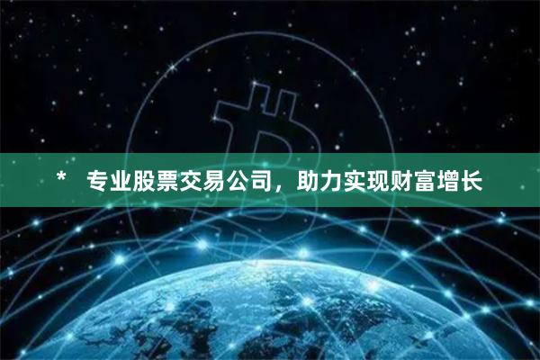 *   专业股票交易公司，助力实现财富增长