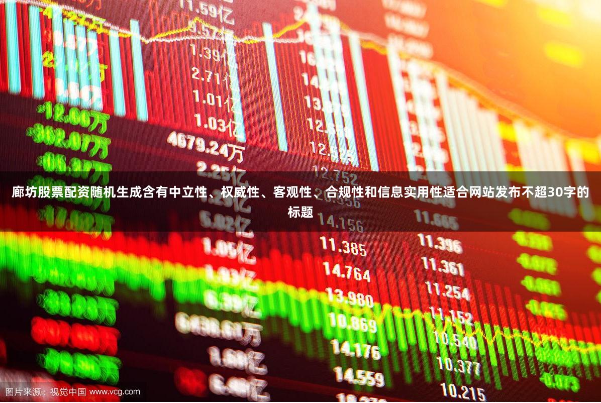 廊坊股票配资随机生成含有中立性、权威性、客观性、合规性和信息实用性适合网站发布不超30字的标题