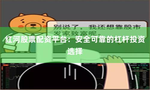 红河股票配资平台：安全可靠的杠杆投资选择