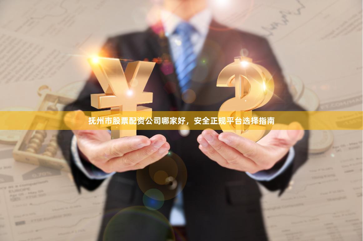 抚州市股票配资公司哪家好，安全正规平台选择指南