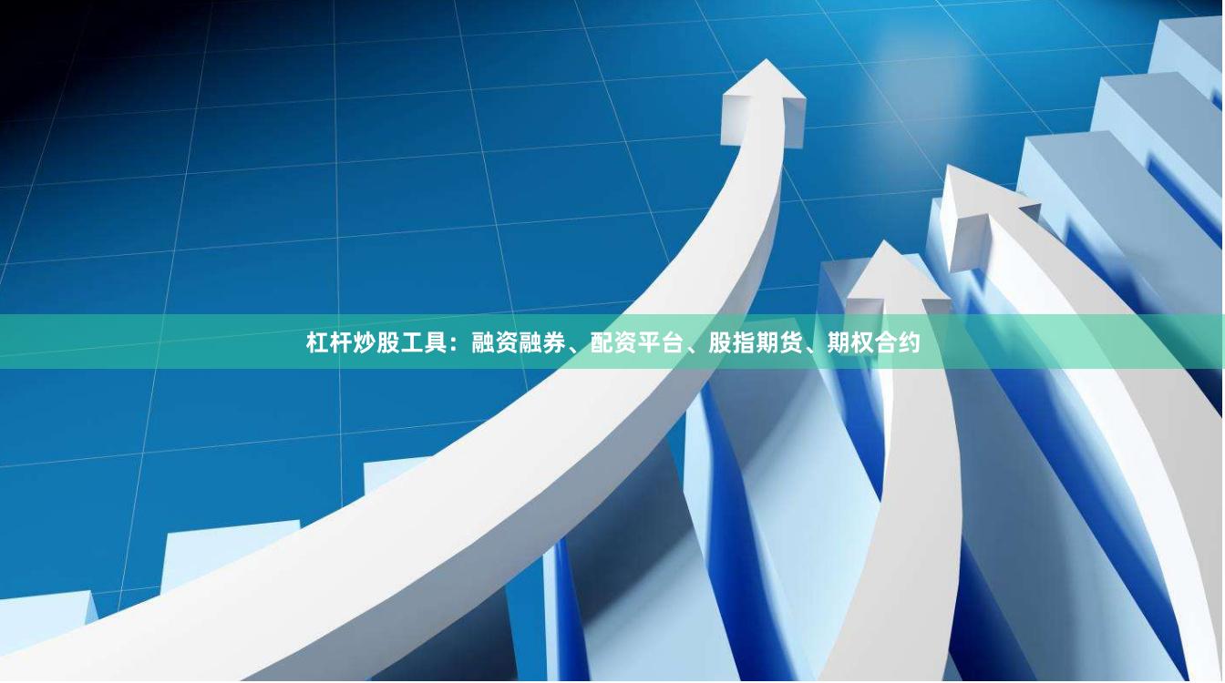 杠杆炒股工具：融资融券、配资平台、股指期货、期权合约
