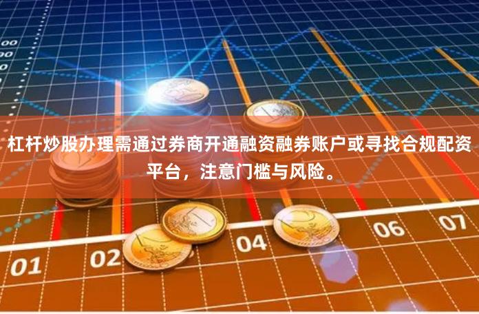 杠杆炒股办理需通过券商开通融资融券账户或寻找合规配资平台，注意门槛与风险。