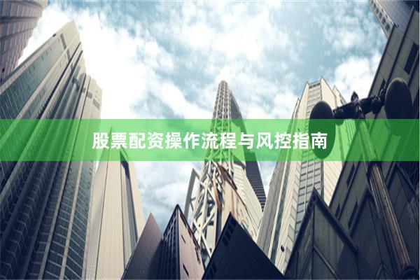 股票配资操作流程与风控指南