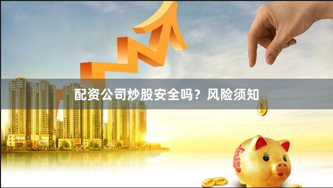 配资公司炒股安全吗？风险须知