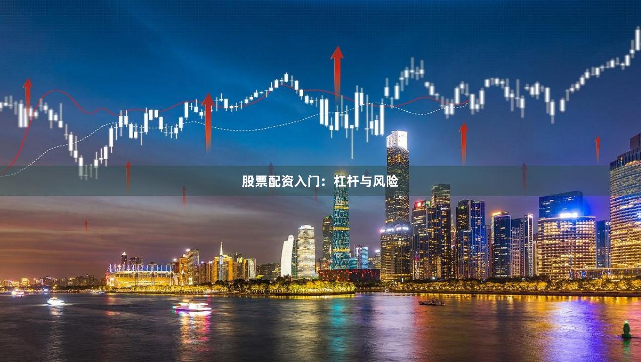 股票配资入门：杠杆与风险