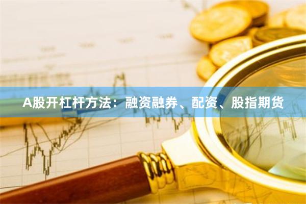 A股开杠杆方法：融资融券、配资、股指期货