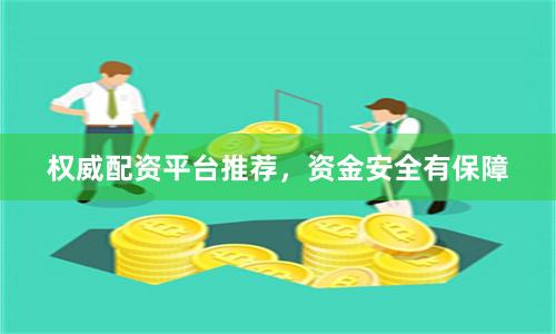 权威配资平台推荐，资金安全有保障