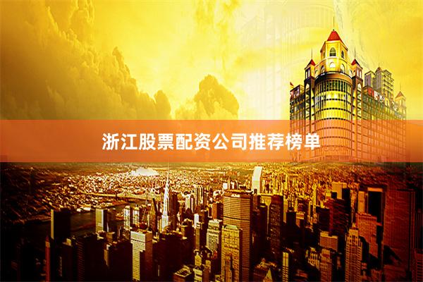 浙江股票配资公司推荐榜单