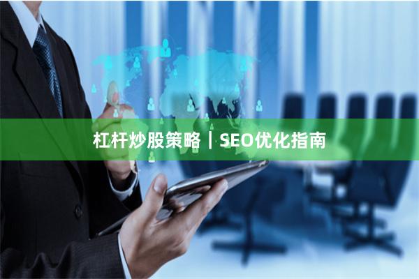 杠杆炒股策略｜SEO优化指南