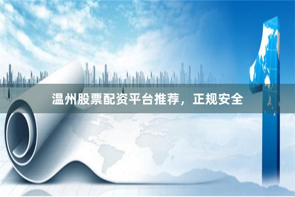 温州股票配资平台推荐，正规安全