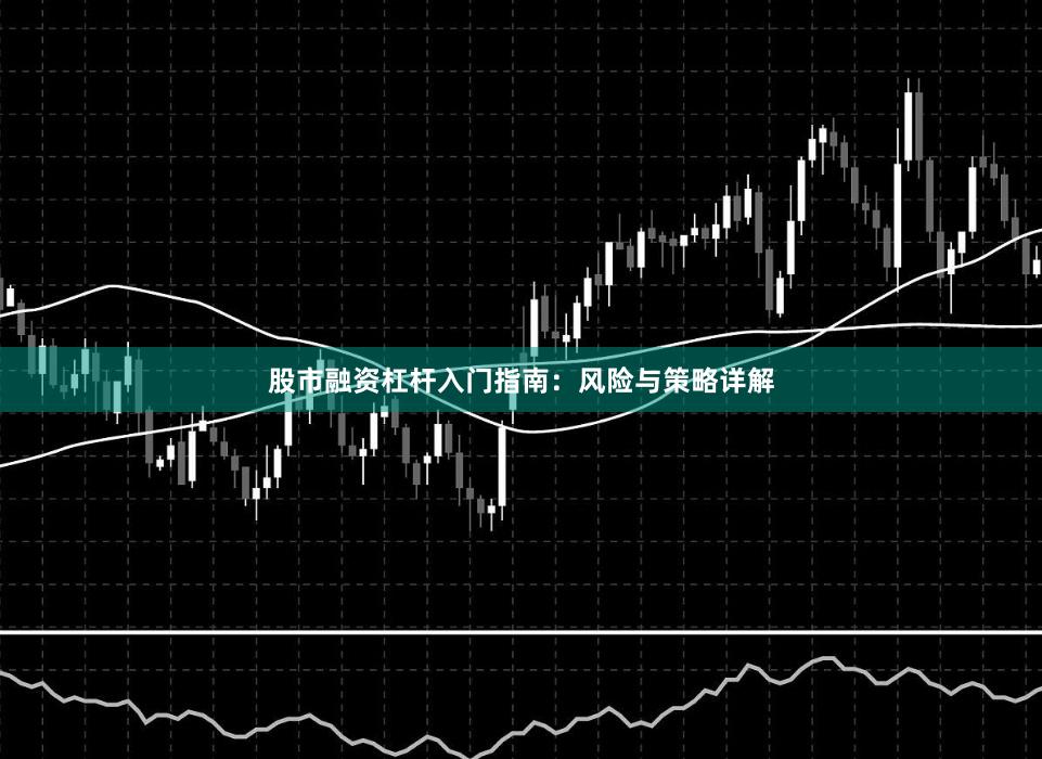 股市融资杠杆入门指南：风险与策略详解