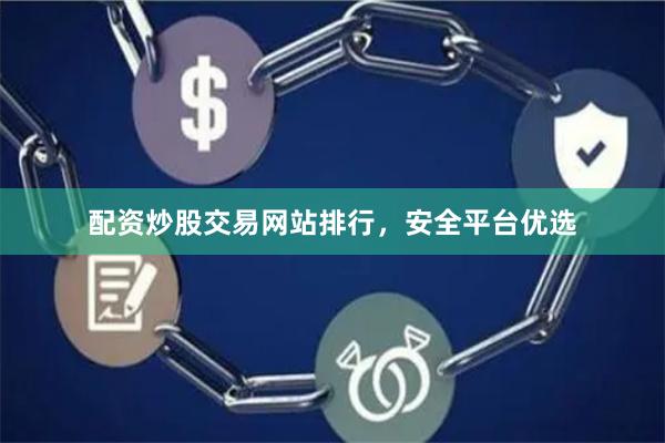配资炒股交易网站排行，安全平台优选
